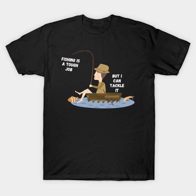 Fishing is a touhg job, but i can tackle it T-Shirt by MoreArt15